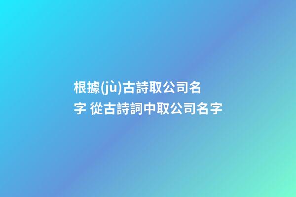 根據(jù)古詩取公司名字 從古詩詞中取公司名字-第1張-公司起名-玄機派